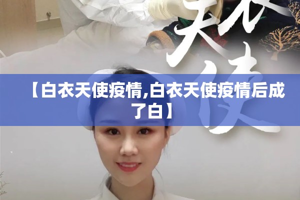 【白衣天使疫情,白衣天使疫情后成了白】