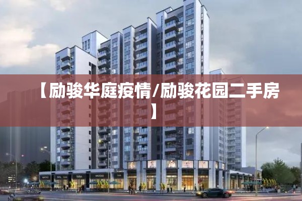 【励骏华庭疫情/励骏花园二手房】