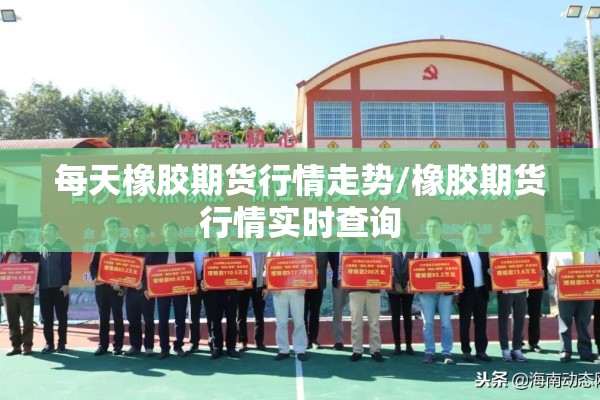 每天橡胶期货行情走势/橡胶期货行情实时查询