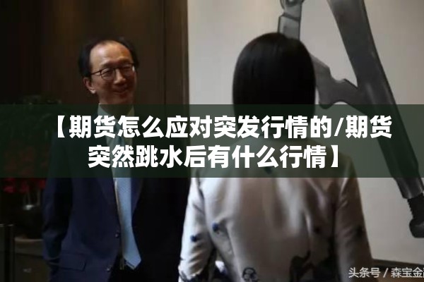 【期货怎么应对突发行情的/期货突然跳水后有什么行情】