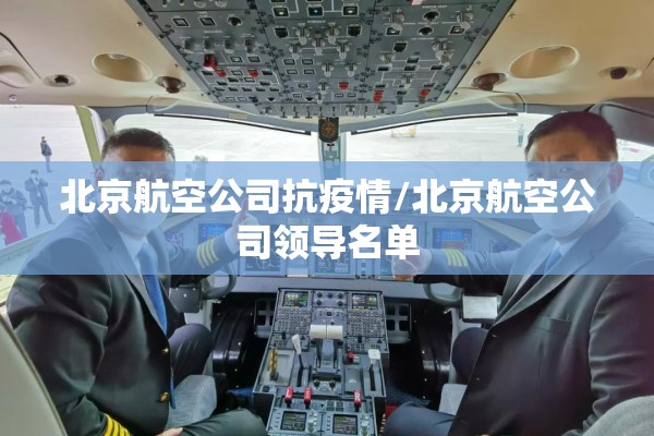 北京航空公司抗疫情/北京航空公司领导名单 北京航空公司抗疫情/北京航空公司领导名单