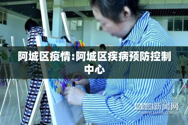 阿城区疫情:阿城区疾病预防控制中心 阿城区疫情:阿城区疾病预防控制中心