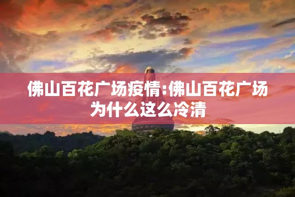 佛山百花广场疫情:佛山百花广场为什么这么冷清