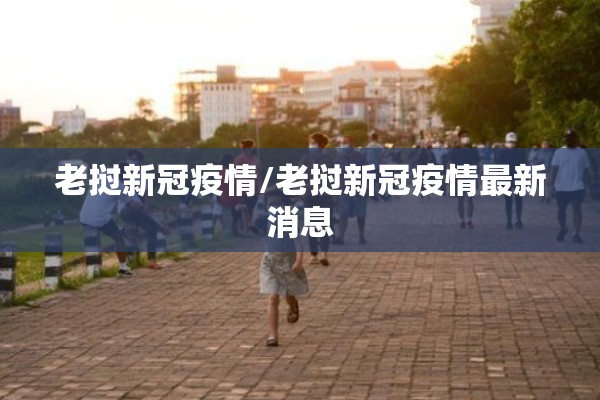 老挝新冠疫情/老挝新冠疫情最新消息