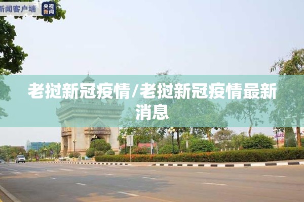 老挝新冠疫情/老挝新冠疫情最新消息 老挝新冠疫情/老挝新冠疫情最新消息