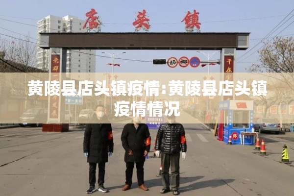 黄陵县店头镇疫情:黄陵县店头镇疫情情况 黄陵县店头镇疫情:黄陵县店头镇疫情情况