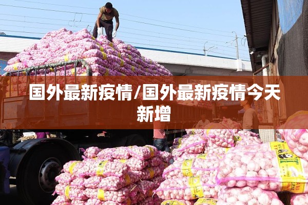国外最新疫情/国外最新疫情今天新增 国外最新疫情/国外最新疫情今天新增