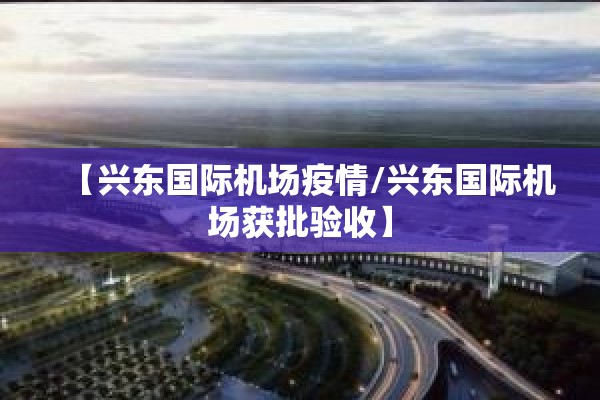 【兴东国际机场疫情/兴东国际机场获批验收】