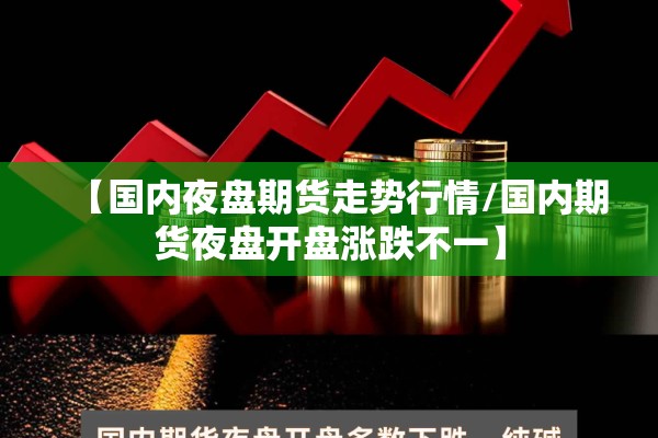 【国内夜盘期货走势行情/国内期货夜盘开盘涨跌不一】