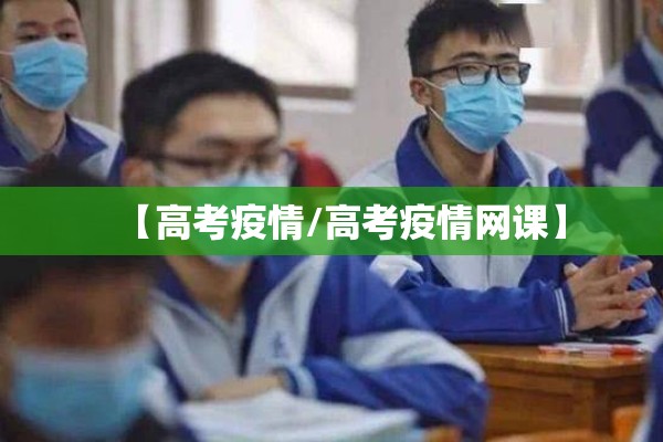 【高考疫情/高考疫情网课】 【高考疫情/高考疫情网课】
