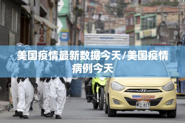 美国疫情最新数据今天/美国疫情病例今天