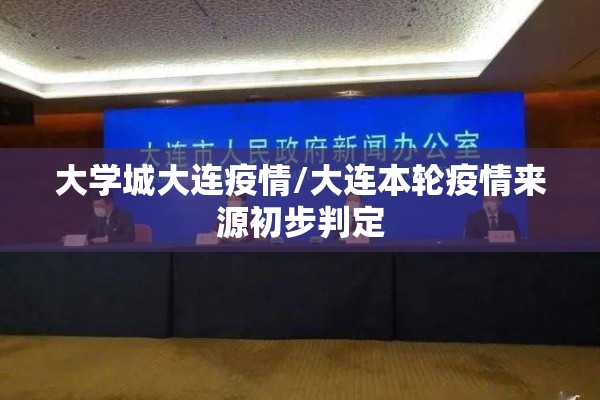 大学城大连疫情/大连本轮疫情来源初步判定 大学城大连疫情/大连本轮疫情来源初步判定