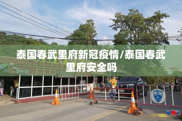 泰国春武里府新冠疫情/泰国春武里府安全吗