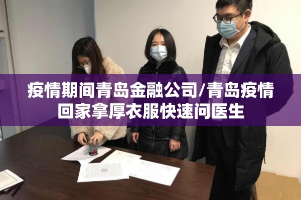 疫情期间青岛金融公司/青岛疫情回家拿厚衣服快速问医生