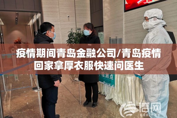 疫情期间青岛金融公司/青岛疫情回家拿厚衣服快速问医生