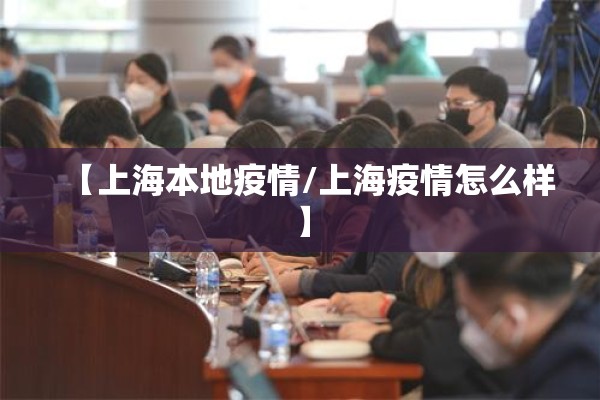 【上海本地疫情/上海疫情怎么样】 【上海本地疫情/上海疫情怎么样】