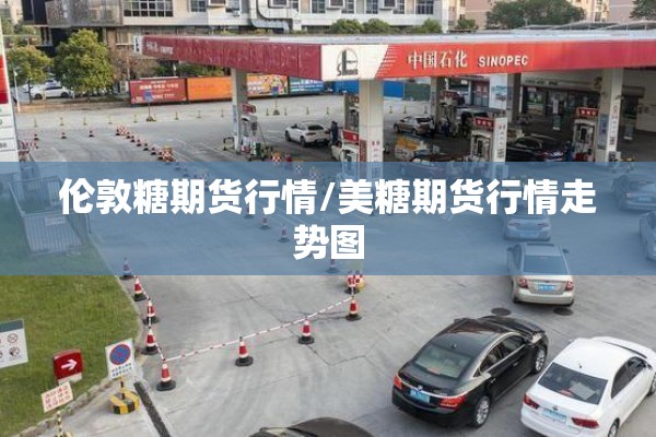 伦敦糖期货行情/美糖期货行情走势图