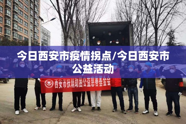 今日西安市疫情拐点/今日西安市公益活动 今日西安市疫情拐点/今日西安市公益活动