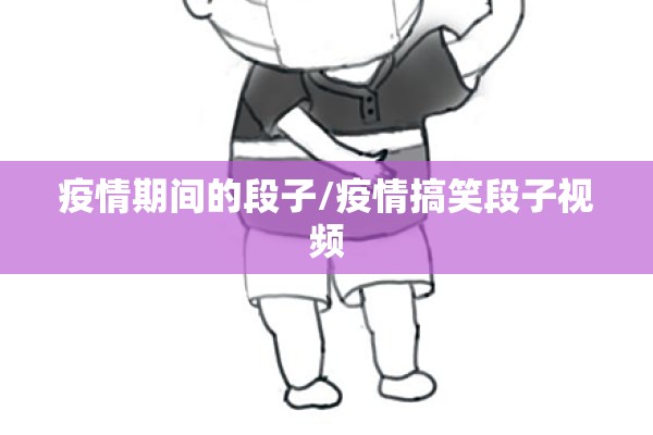 疫情期间的段子/疫情搞笑段子视频