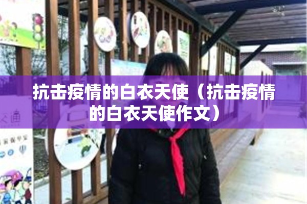 抗击疫情的白衣天使(抗击疫情的白衣天使作文) 抗击疫情的白衣天使(抗击疫情的白衣天使作文)