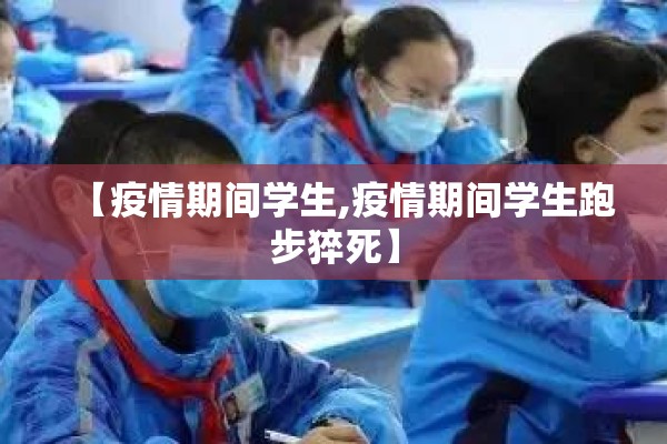 【疫情期间学生,疫情期间学生跑步猝死】