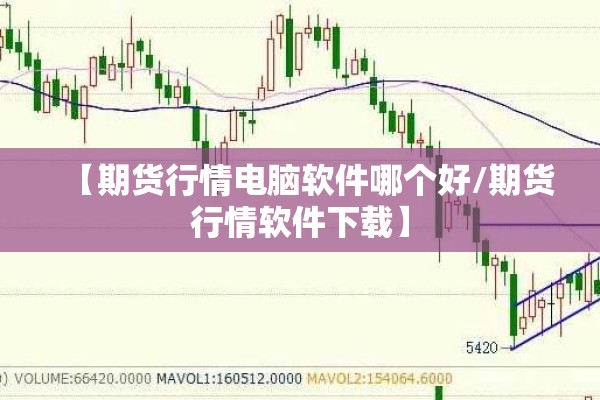 【期货行情电脑软件哪个好/期货行情软件下载】