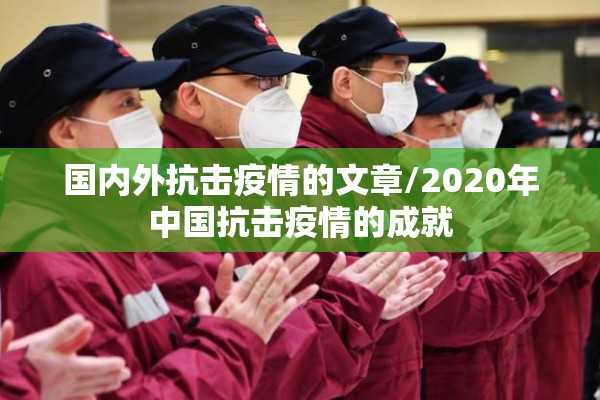 国内外抗击疫情的文章/2020年中国抗击疫情的成就