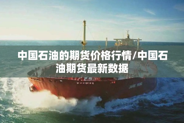中国石油的期货价格行情/中国石油期货最新数据