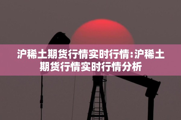 沪稀土期货行情实时行情:沪稀土期货行情实时行情分析
