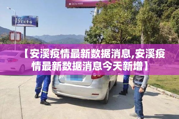 【安溪疫情最新数据消息,安溪疫情最新数据消息今天新增】