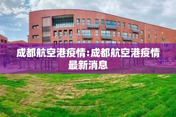 成都航空港疫情:成都航空港疫情最新消息