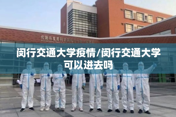 闵行交通大学疫情/闵行交通大学可以进去吗