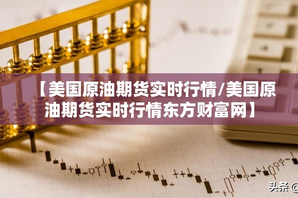 【美国原油期货实时行情/美国原油期货实时行情东方财富网】