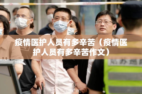疫情医护人员有多辛苦(疫情医护人员有多辛苦作文) 疫情医护人员有多辛苦(疫情医护人员有多辛苦作文)