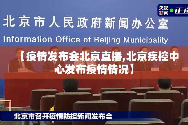 【疫情发布会北京直播,北京疾控中心发布疫情情况】