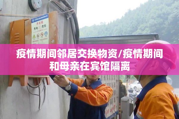 疫情期间邻居交换物资/疫情期间和母亲在宾馆隔离 疫情期间邻居交换物资/疫情期间和母亲在宾馆隔离