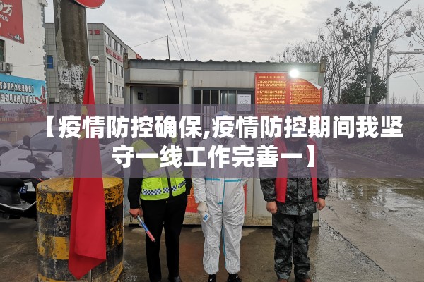 【疫情防控确保,疫情防控期间我坚守一线工作完善一】 【疫情防控确保,疫情防控期间我坚守一线工作完善一】