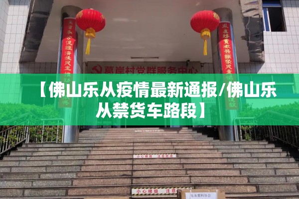 【佛山乐从疫情最新通报/佛山乐从禁货车路段】 【佛山乐从疫情最新通报/佛山乐从禁货车路段】