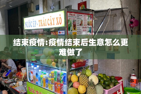结束疫情:疫情结束后生意怎么更难做了