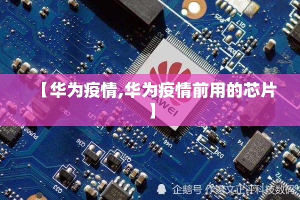 【华为疫情,华为疫情前用的芯片】 【华为疫情,华为疫情前用的芯片】