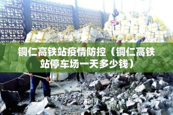 铜仁高铁站疫情防控（铜仁高铁站停车场一天多少钱）