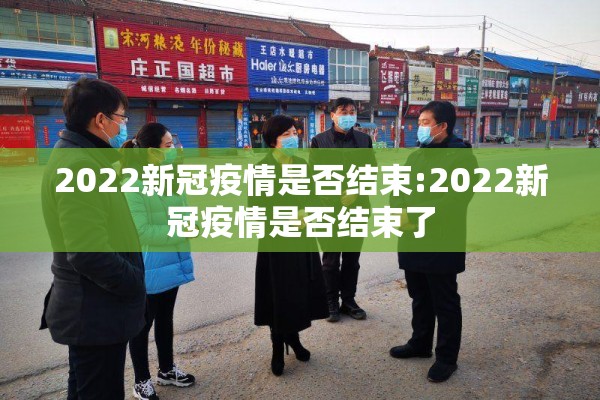 2022新冠疫情是否结束:2022新冠疫情是否结束了