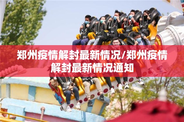 郑州疫情解封最新情况/郑州疫情解封最新情况通知