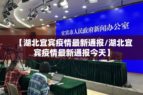 【湖北宜宾疫情最新通报/湖北宜宾疫情最新通报今天】 【湖北宜宾疫情最新通报/湖北宜宾疫情最新通报今天】