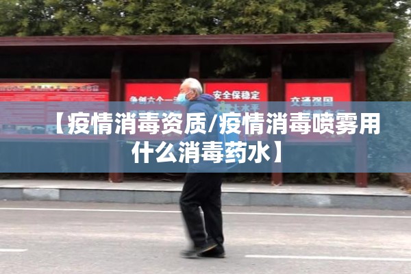 【疫情消毒资质/疫情消毒喷雾用什么消毒药水】