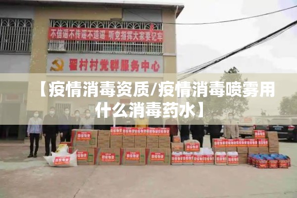 【疫情消毒资质/疫情消毒喷雾用什么消毒药水】