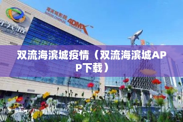 双流海滨城疫情（双流海滨城APP下载）