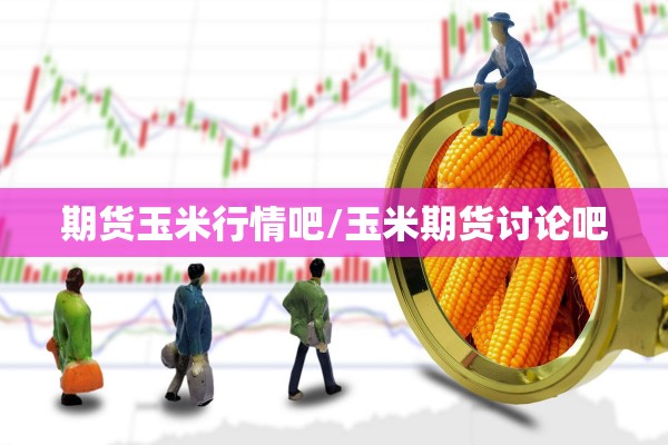 期货玉米行情吧/玉米期货讨论吧