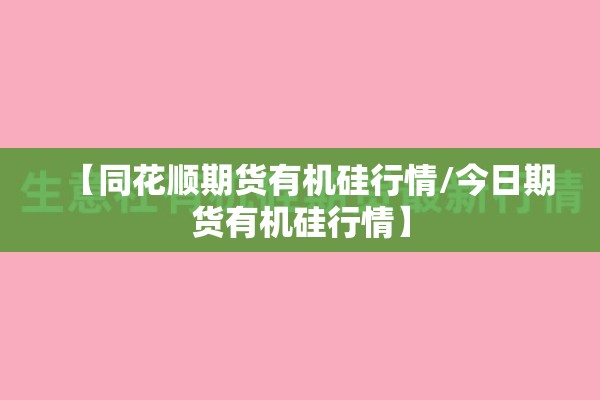 【同花顺期货有机硅行情/今日期货有机硅行情】