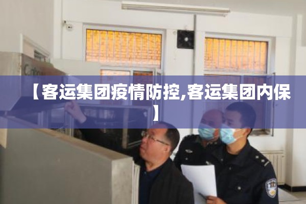 【客运集团疫情防控,客运集团内保】